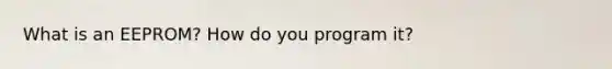 What is an EEPROM? How do you program it?