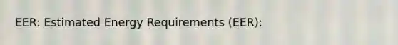 EER: Estimated Energy Requirements (EER):