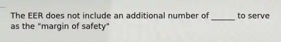 The EER does not include an additional number of ______ to serve as the "margin of safety"