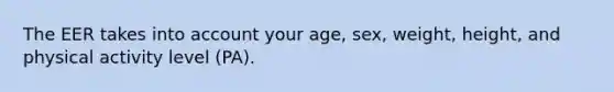 The EER takes into account your age, sex, weight, height, and physical activity level (PA).