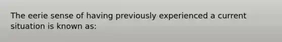 The eerie sense of having previously experienced a current situation is known as: