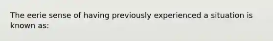 The eerie sense of having previously experienced a situation is known as: