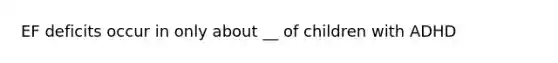 EF deficits occur in only about __ of children with ADHD