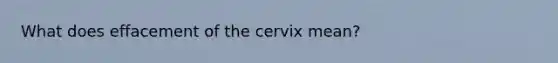 What does effacement of the cervix mean?