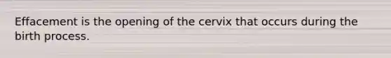 Effacement is the opening of the cervix that occurs during the birth process.