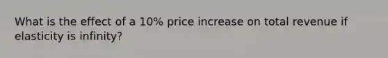 What is the effect of a 10% price increase on total revenue if elasticity is infinity?