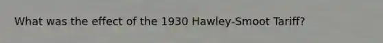 What was the effect of the 1930 Hawley-Smoot Tariff?