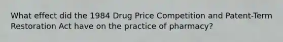 What effect did the 1984 Drug Price Competition and Patent-Term Restoration Act have on the practice of pharmacy?