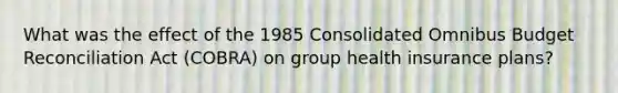 What was the effect of the 1985 Consolidated Omnibus Budget Reconciliation Act (COBRA) on group health insurance plans?