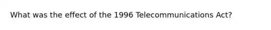 What was the effect of the 1996 Telecommunications Act?