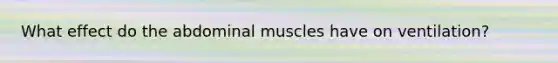 What effect do the abdominal muscles have on ventilation?