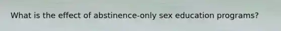 What is the effect of abstinence-only sex education programs?