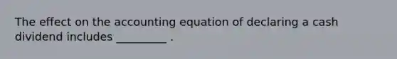 The effect on the accounting equation of declaring a cash dividend includes _________ .