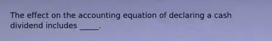 The effect on <a href='https://www.questionai.com/knowledge/k7UJ6J5ODQ-the-accounting-equation' class='anchor-knowledge'>the accounting equation</a> of declaring a cash dividend includes _____.