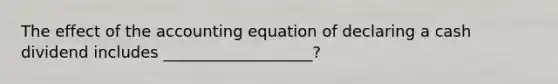 The effect of <a href='https://www.questionai.com/knowledge/k7UJ6J5ODQ-the-accounting-equation' class='anchor-knowledge'>the accounting equation</a> of declaring a cash dividend includes ___________________?