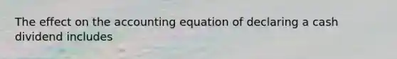 The effect on the accounting equation of declaring a cash dividend includes