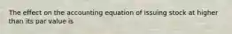 The effect on the accounting equation of issuing stock at higher than its par value is