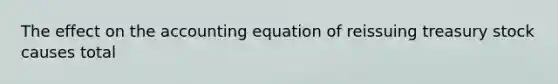 The effect on the accounting equation of reissuing treasury stock causes total