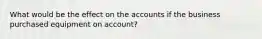 What would be the effect on the accounts if the business purchased equipment on​ account?