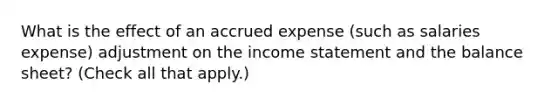 What is the effect of an accrued expense (such as salaries expense) adjustment on the income statement and the balance sheet? (Check all that apply.)