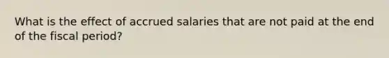 What is the effect of accrued salaries that are not paid at the end of the fiscal period?