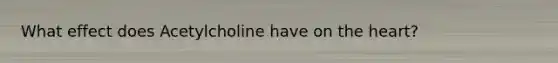 What effect does Acetylcholine have on the heart?