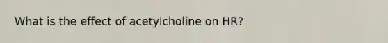 What is the effect of acetylcholine on HR?