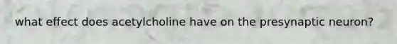 what effect does acetylcholine have on the presynaptic neuron?