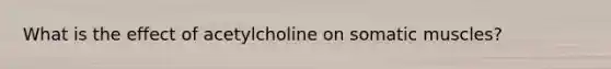 What is the effect of acetylcholine on somatic muscles?