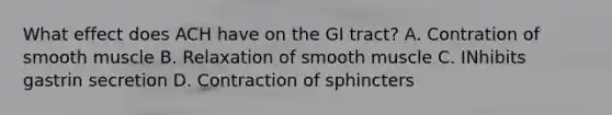 What effect does ACH have on the GI tract? A. Contration of smooth muscle B. Relaxation of smooth muscle C. INhibits gastrin secretion D. Contraction of sphincters