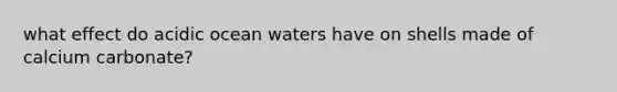 what effect do acidic ocean waters have on shells made of calcium carbonate?