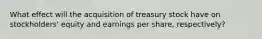 What effect will the acquisition of treasury stock have on stockholders' equity and earnings per share, respectively?