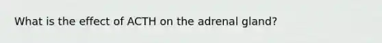 What is the effect of ACTH on the adrenal gland?