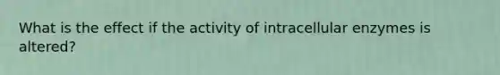 What is the effect if the activity of intracellular enzymes is altered?