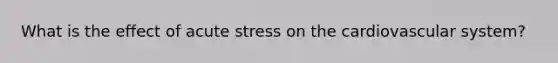 What is the effect of acute stress on the cardiovascular system?