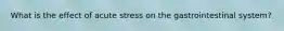 What is the effect of acute stress on the gastrointestinal system?