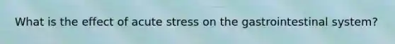 What is the effect of acute stress on the gastrointestinal system?