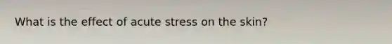 What is the effect of acute stress on the skin?