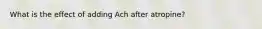What is the effect of adding Ach after atropine?