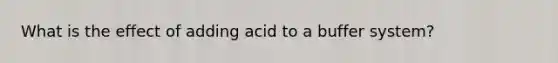 What is the effect of adding acid to a buffer system?