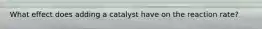 What effect does adding a catalyst have on the reaction rate?