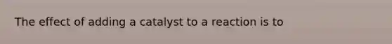 The effect of adding a catalyst to a reaction is to