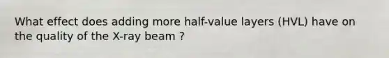 What effect does adding more half-value layers (HVL) have on the quality of the X-ray beam ?