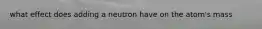 what effect does adding a neutron have on the atom's mass