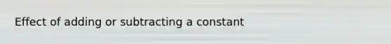 Effect of adding or subtracting a constant