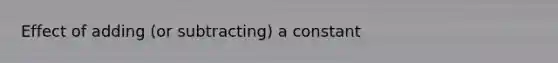 Effect of adding (or subtracting) a constant