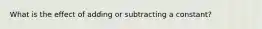 What is the effect of adding or subtracting a constant?