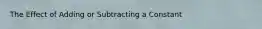 The Effect of Adding or Subtracting a Constant