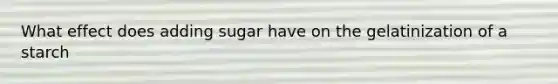 What effect does adding sugar have on the gelatinization of a starch