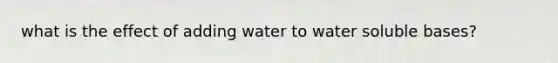 what is the effect of adding water to water soluble bases?